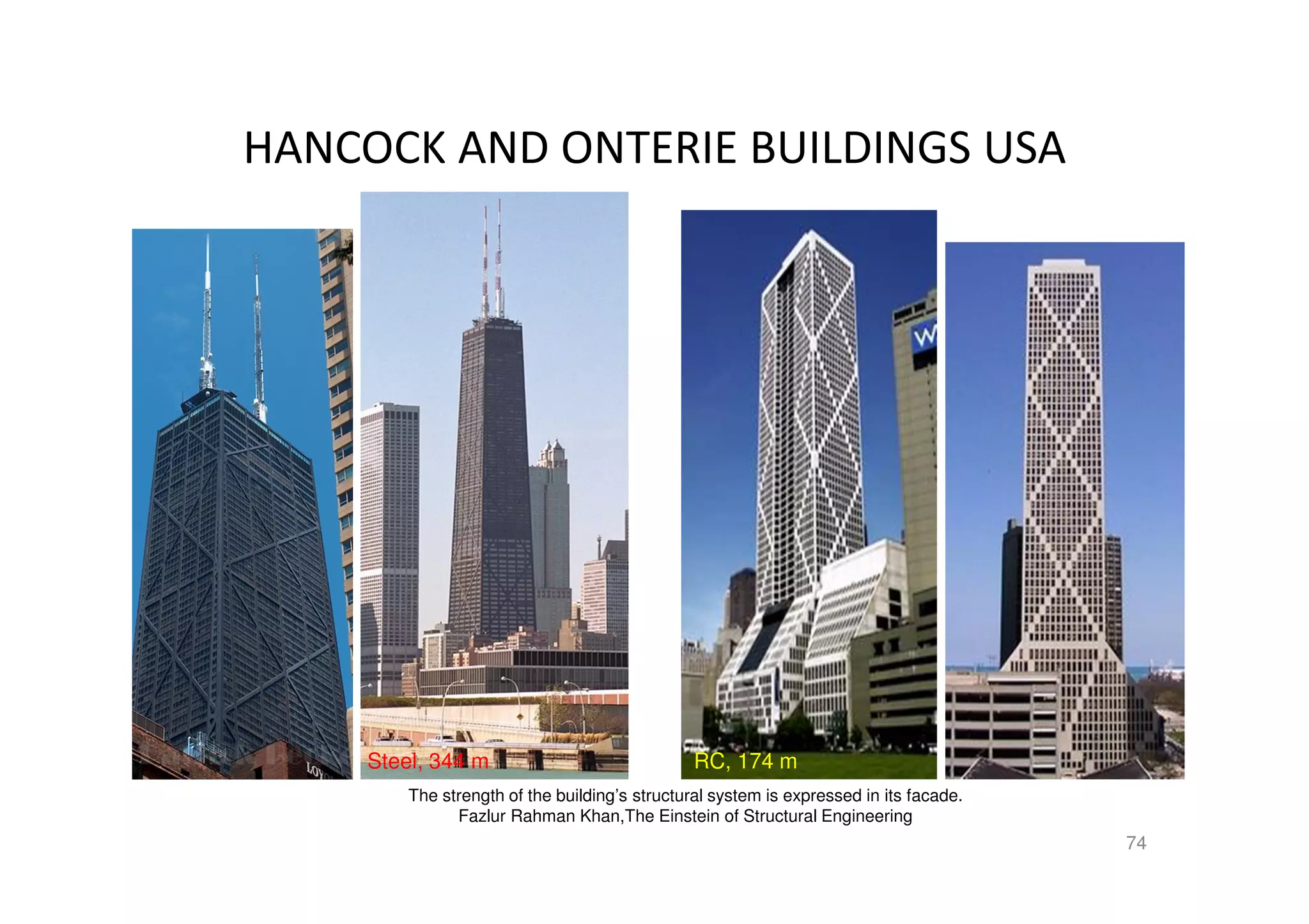 HANCOCK AND ONTERIE BUILDINGS USA
74
Steel, 344 m RC, 174 m
The strength of the building’s structural system is expressed in its facade.
Fazlur Rahman Khan,The Einstein of Structural Engineering
 