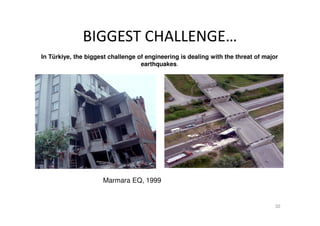 BIGGEST CHALLENGE…
32
In Türkiye, the biggest challenge of engineering is dealing with the threat of major
earthquakes.
Marmara EQ, 1999
 