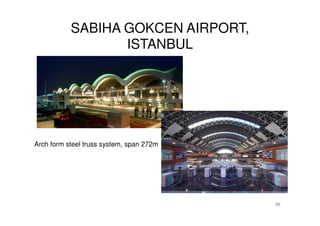 SABIHA GOKCEN AIRPORT,
ISTANBUL
98
Arch form steel truss system, span 272m
 
