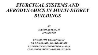 STURCTUAL SYSTEMS AND
AERODYNAMICS IN MULTI-STOREY
BUILDINGS
BY
MANOJ KUMAR. M
4PS16CCS07
UNDER THE GUIDENCE OF
DR.B.S.JAYASHANKARBABU SIR
P.E.S COLLEGE OF ENGINEERING,MANDYA
CIVIL ENGINEERING(CAD OF STRUCTURES)
 