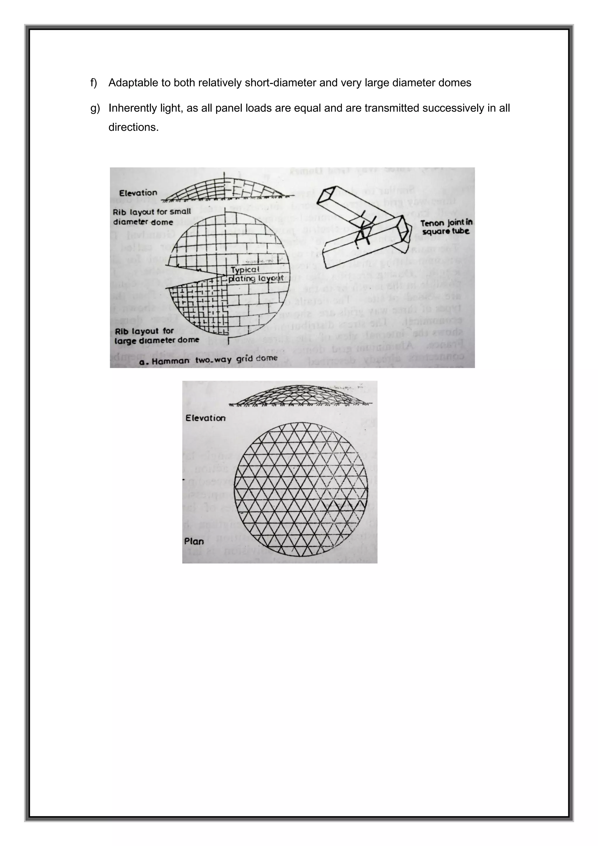 f) Adaptable to both relatively short-diameter and very large diameter domes
g) Inherently light, as all panel loads are equal and are transmitted successively in all
directions.
 
