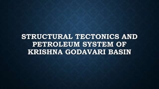 STRUCTURAL TECTONICS AND
PETROLEUM SYSTEM OF
KRISHNA GODAVARI BASIN
 