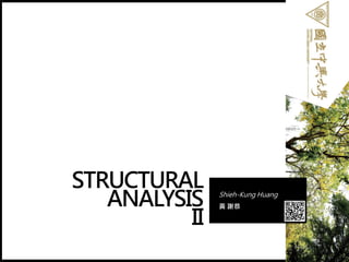 STRUCTURAL
ANALYSIS
II
Shieh-Kung Huang
黃 謝恭
1
 