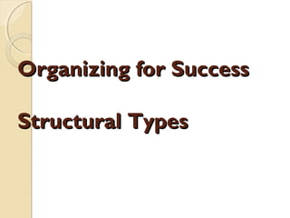 Organizing for Success
Structural Types

 