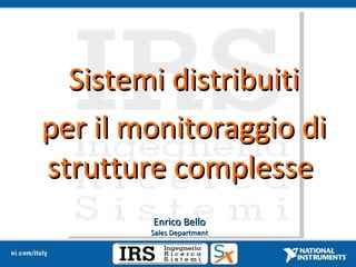 Sistemi distribuiti per il monitoraggio di strutture complesse  Enrico Bello Sales Department 