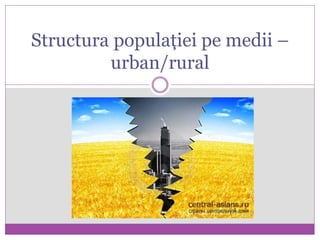 Structura populației pe medii –
urban/rural
 