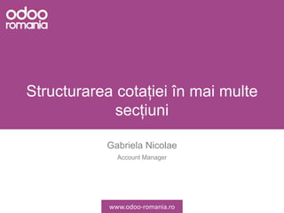 Structurarea cotației în mai multe
secțiuni
Gabriela Nicolae
Account Manager
www.odoo-romania.ro
 