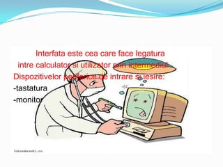 Interfataestecea care face legaturaintre calculator siutilizatorprinintermediulDispozitivelorperiferice de intraresiiesire:-tastatura-monitor