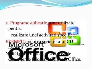 2. Programeaplicatie,suntutilizatepentrurealizareuneiactivitatispecifice.EXEMPLU:pentruscriereunui CD folosimNERO,pentrucreareasicitirea de documentefolosim Microsoft Office.