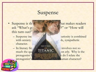 Suspense Suspense is the quality in a story that makes readers ask “What’s going to happen next?” or “How will this turn out?” Suspense increases when a reader’s curiosity is combined with anxiety about the fate of a likable, sympathetic character. In literary fiction the suspense often involves not so much the question  what  as the question  why.  Why is the protagonist behaving this way?  How do I relate the protagonist’s behavior to universal human character? 