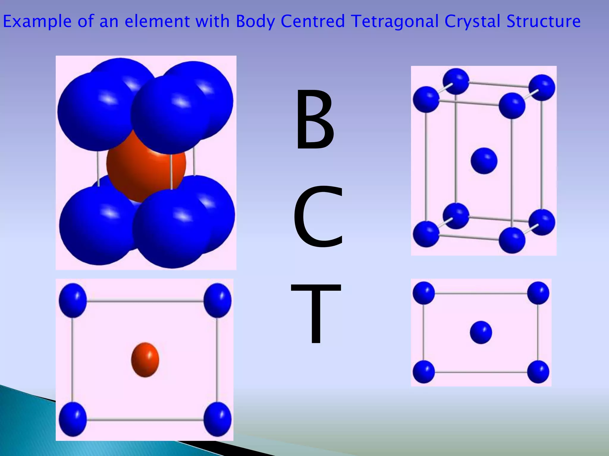 Example of an element with Body Centred Tetragonal Crystal Structure




                                 B
                                 C
                                 T
 