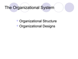 The Organizational System


      Organizational Structure
      Organizational Designs
 