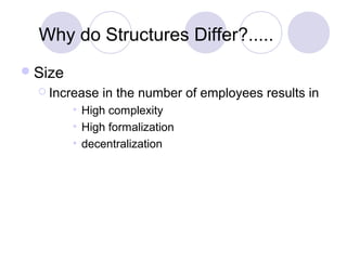 Why do Structures Differ?.....
 Size
   Increase   in the number of employees results in
         • High complexity
         • High formalization
         • decentralization
 