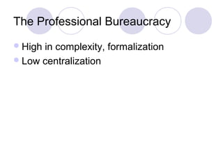 The Professional Bureaucracy
 Highin complexity, formalization
 Low centralization
 