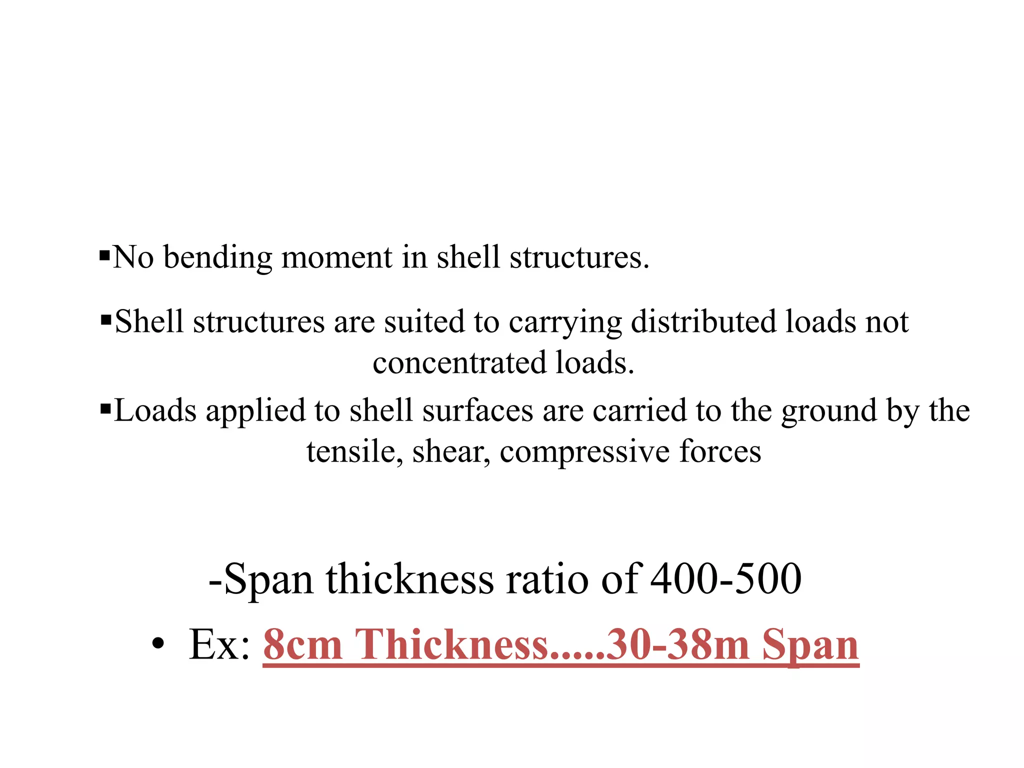 -Span thickness ratio of 400-500
• Ex: 8cm Thickness.....30-38m Span
No bending moment in shell structures.
Shell structures are suited to carrying distributed loads not
concentrated loads.
Loads applied to shell surfaces are carried to the ground by the
tensile, shear, compressive forces
 