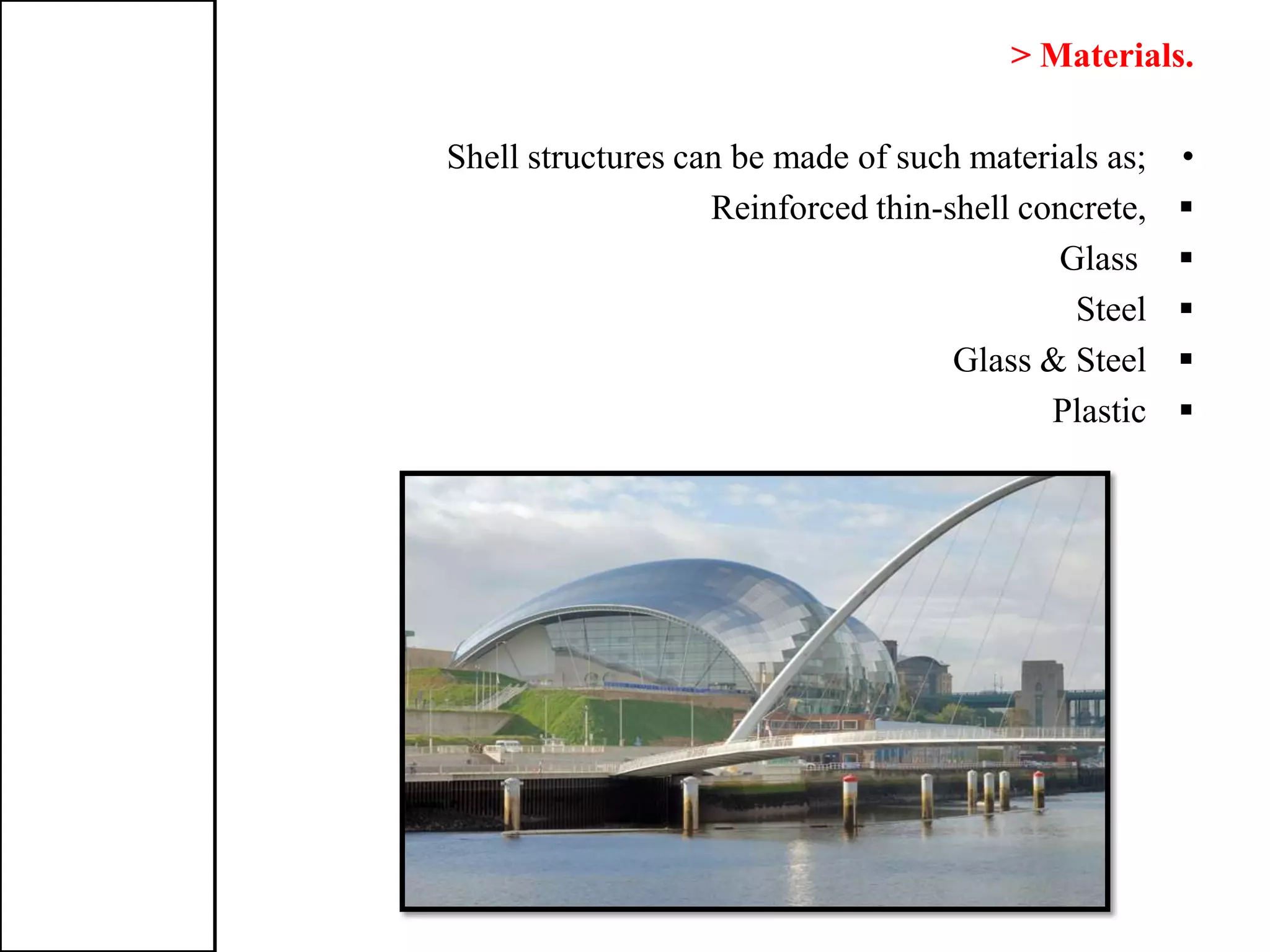 > Materials.
•Shell structures can be made of such materials as;
Reinforced thin-shell concrete,
Glass
Steel
Glass & Steel
Plastic
 