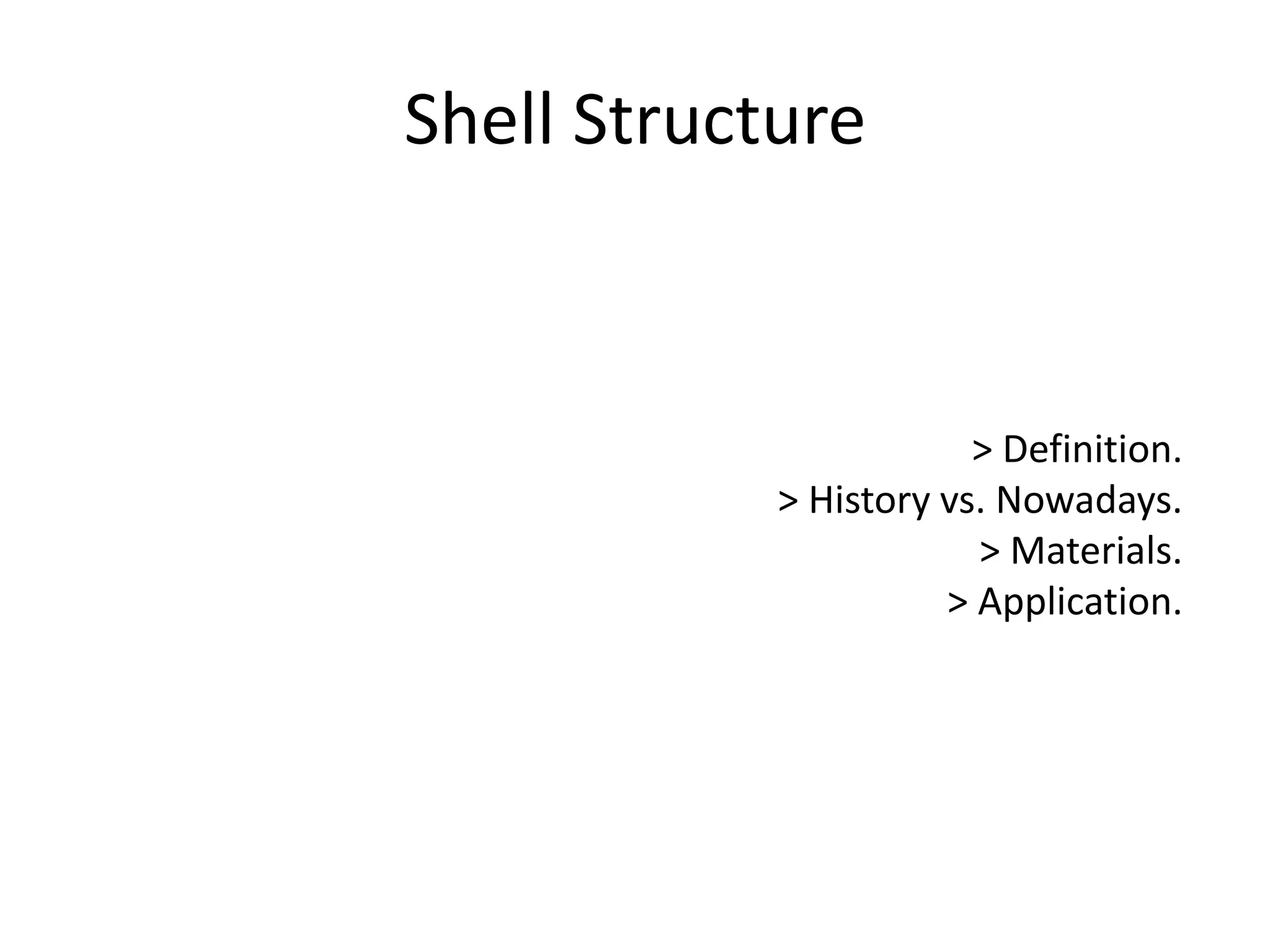 Shell Structure
> Definition.
> History vs. Nowadays.
> Materials.
> Application.
 