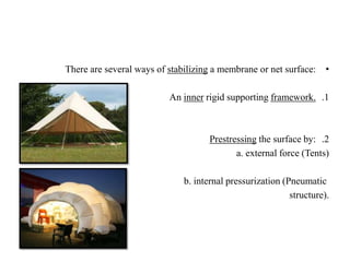 •a membrane or net surface:stabilizingThere are several ways of
.1framework.rigid supportinginnerAn
.2the surface by:Prestressing
a. external force (Tents)
b. internal pressurization (Pneumatic
structure).
 