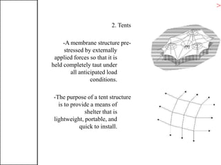 2. Tents
-A membrane structure pre-
stressed by externally
applied forces so that it is
held completely taut under
all anticipated load
conditions.
-The purpose of a tent structure
is to provide a means of
shelter that is
lightweight, portable, and
quick to install.
>T
 