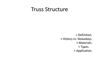 Truss Structure
> Definition.
> History vs. Nowadays.
> Materials.
> Types.
> Application.
 