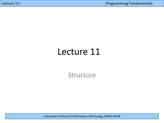 University Institute of Information Technology, PMAS-AAUR
Lecture 10: Programming FundamentalsLecture 11: Programming Fundamentals
Lecture 11
Structure
1
 