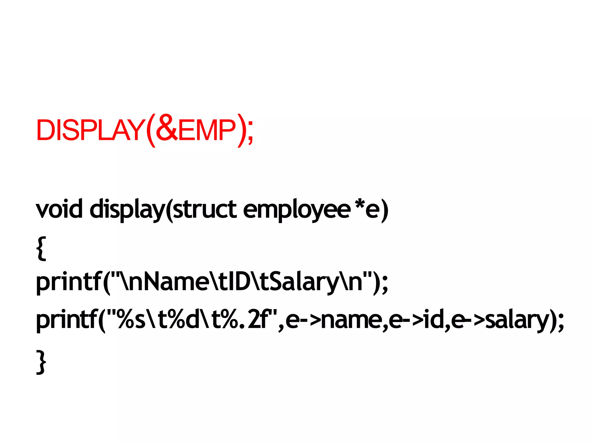 DISPLAY(&EMP);
void display(struct employee*e)
{
printf("nNametIDtSalaryn");
printf("%st%dt%.2f",e->name,e->id,e->salary);
}
 