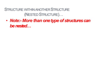 STRUCTURE WITHINANOTHERSTRUCTURE
(NESTED STRUCTURE)…
31
• Note:- More than onetype of structurescan
benested…
 