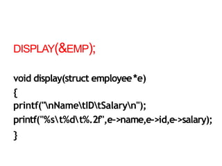 DISPLAY(&EMP);
void display(struct employee*e)
{
printf("nNametIDtSalaryn");
printf("%st%dt%.2f",e->name,e->id,e->salary);
}
 