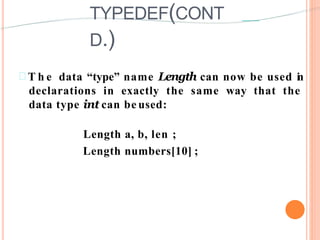 TYPEDEF(CONT
D.)
 T h e data “type” name Length can now be used in
declarations in exactly the same way that the
data type int can be used:
Length a, b, len ;
Length numbers[10] ;
 