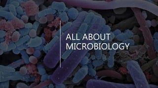 ALL ABOUT
MICROBIOLOGY
 