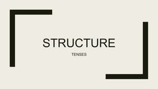 STRUCTURE
TENSES
 