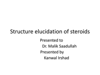Structure elucidation of steroids
Presented to
Dr. Malik Saadullah
Presented by
Kanwal Irshad
 