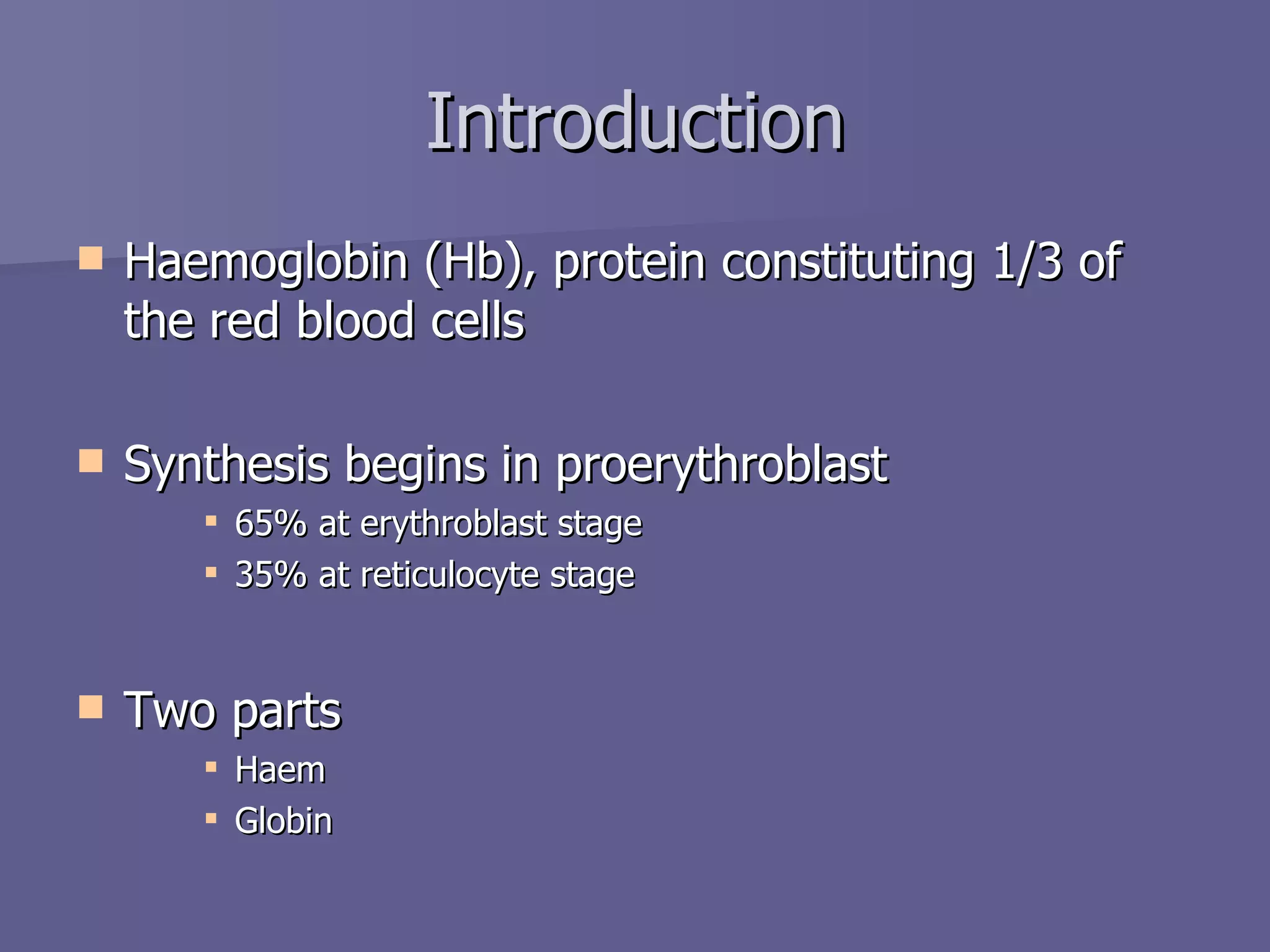Introduction Haemoglobin (Hb), protein constituting 1/3 of the red blood cells Synthesis begins in proerythroblast 65% at erythroblast stage 35% at reticulocyte stage Two parts Haem Globin 