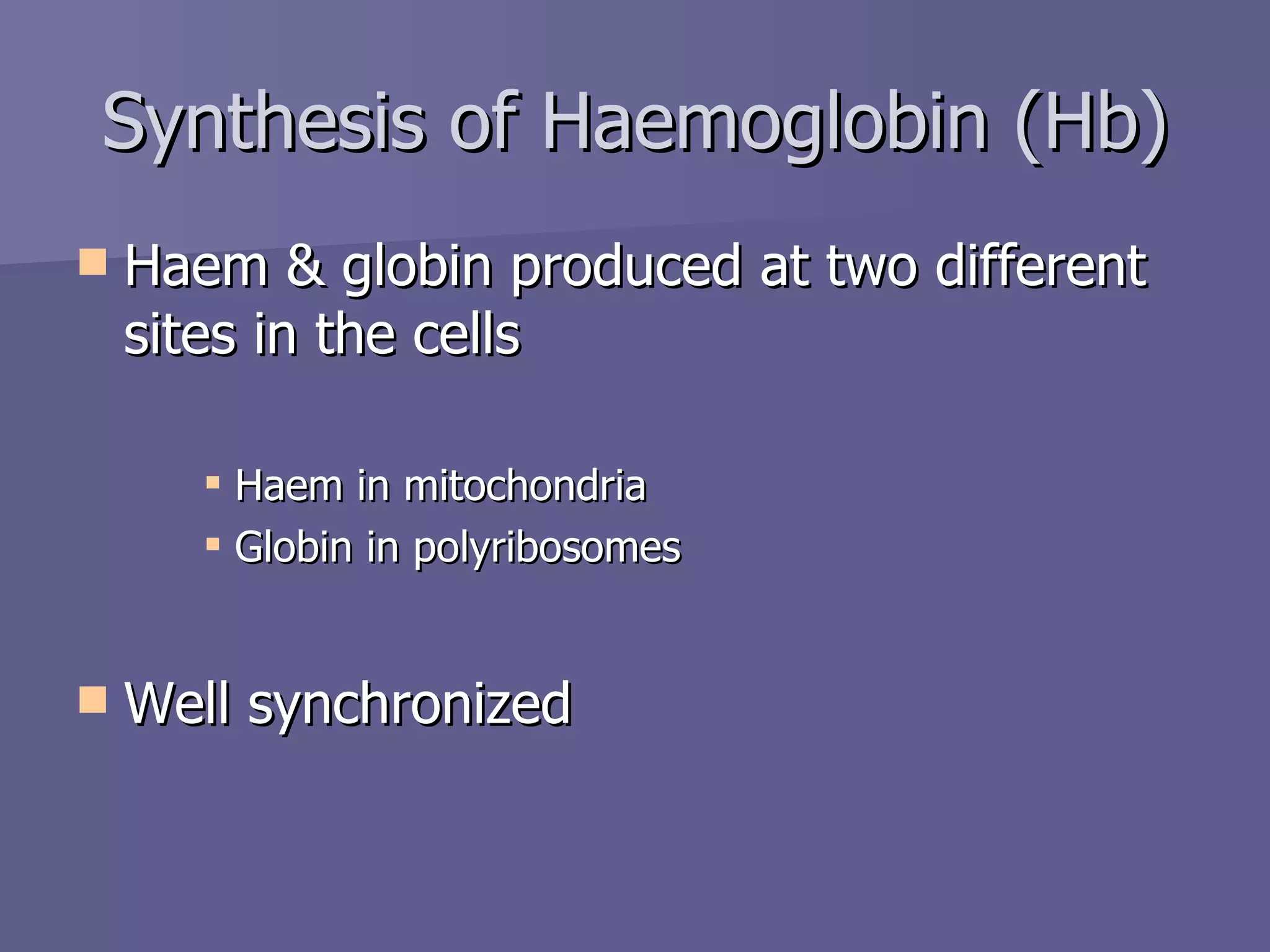Synthesis of Haemoglobin (Hb) Haem & globin produced at two different sites in the cells Haem in mitochondria Globin in polyribosomes Well synchronized 
