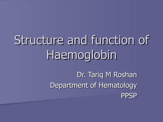 Structure and function of Haemoglobin Dr. Tariq M Roshan Department of Hematology PPSP 