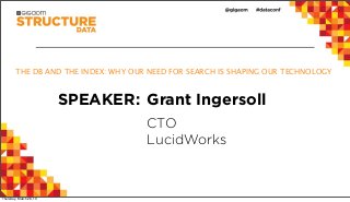 THE DB AND THE INDEX: WHY OUR NEED FOR SEARCH IS SHAPING OUR TECHNOLOGY



                         SPEAKER: Grant Ingersoll
                                     CTO
                                     LucidWorks



Thursday, March 28, 13
 
