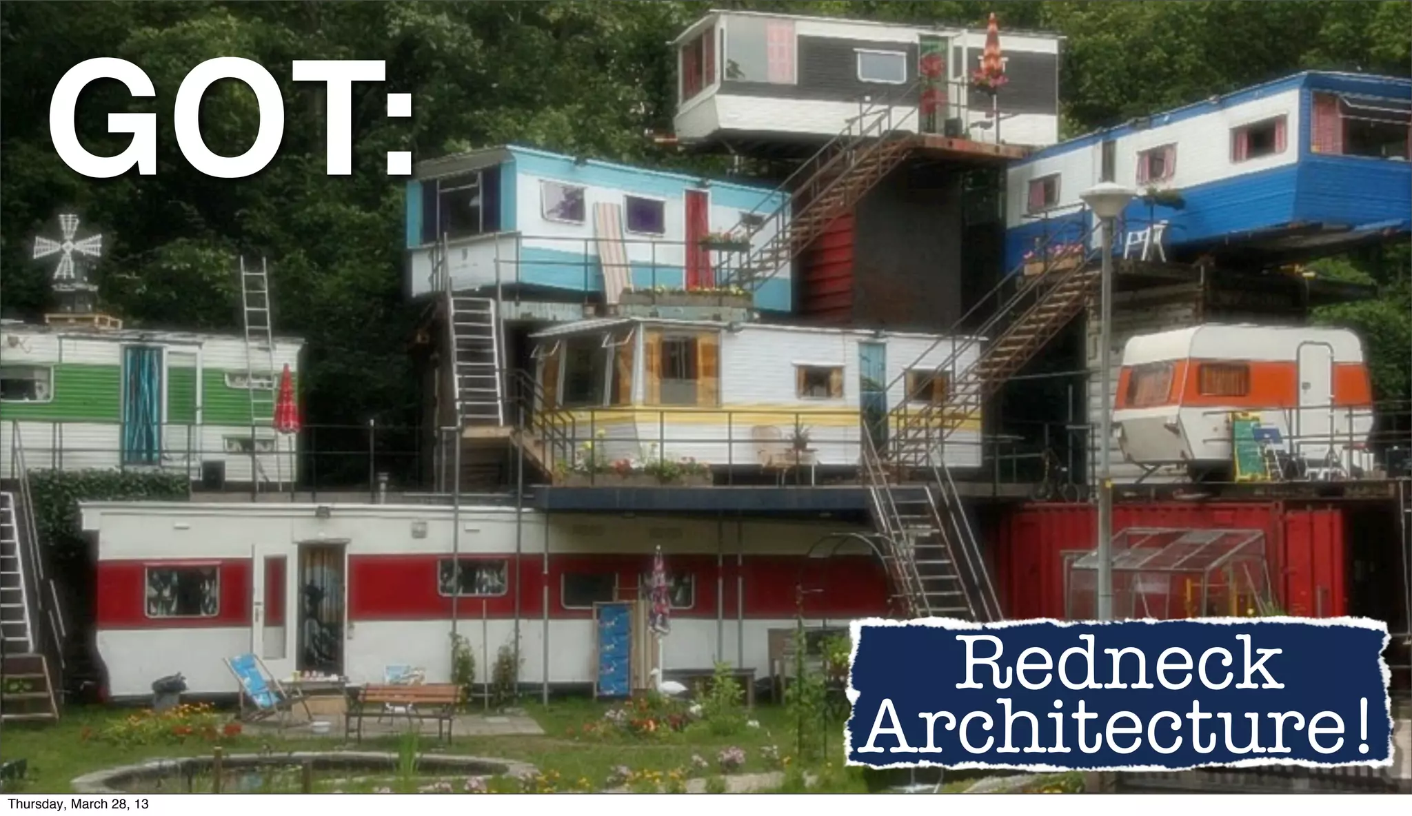 GOT: Redneck Architecture! Thursday, March 28, 13 