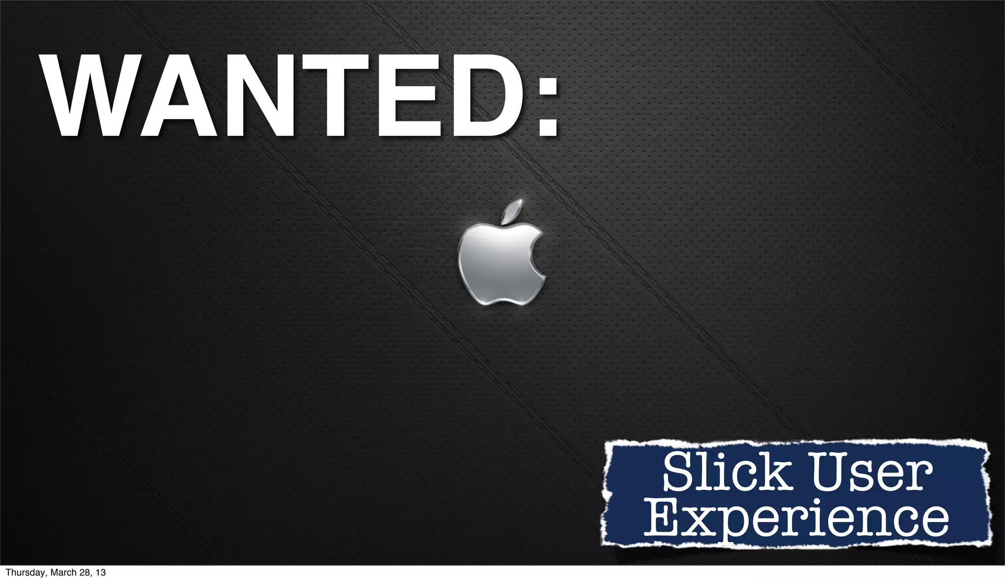 WANTED: Slick User Experience Thursday, March 28, 13 