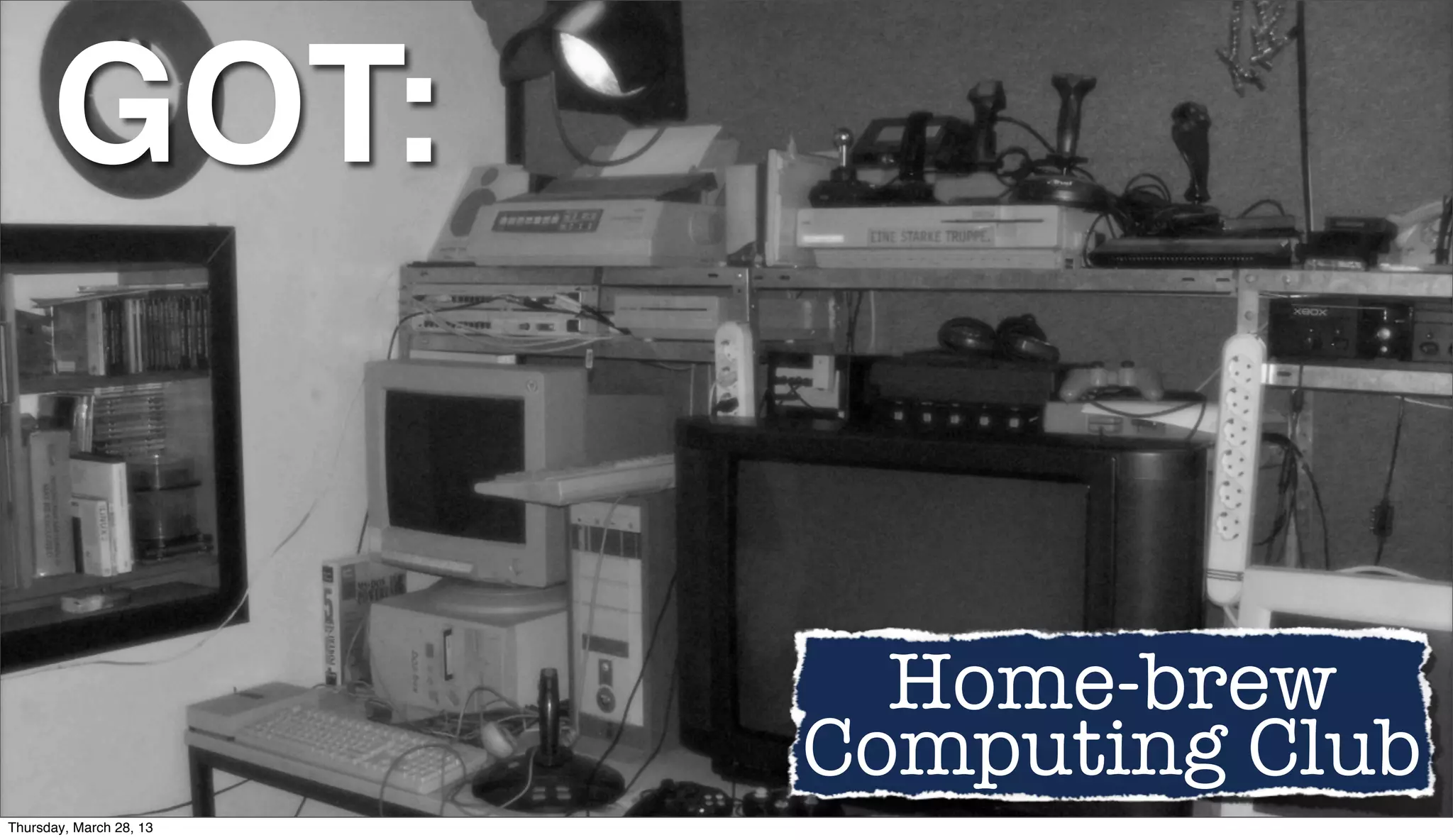 GOT: Home-brew Computing Club Thursday, March 28, 13 