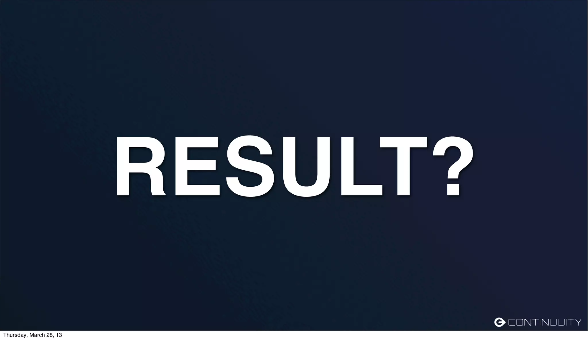 RESULT? Thursday, March 28, 13 