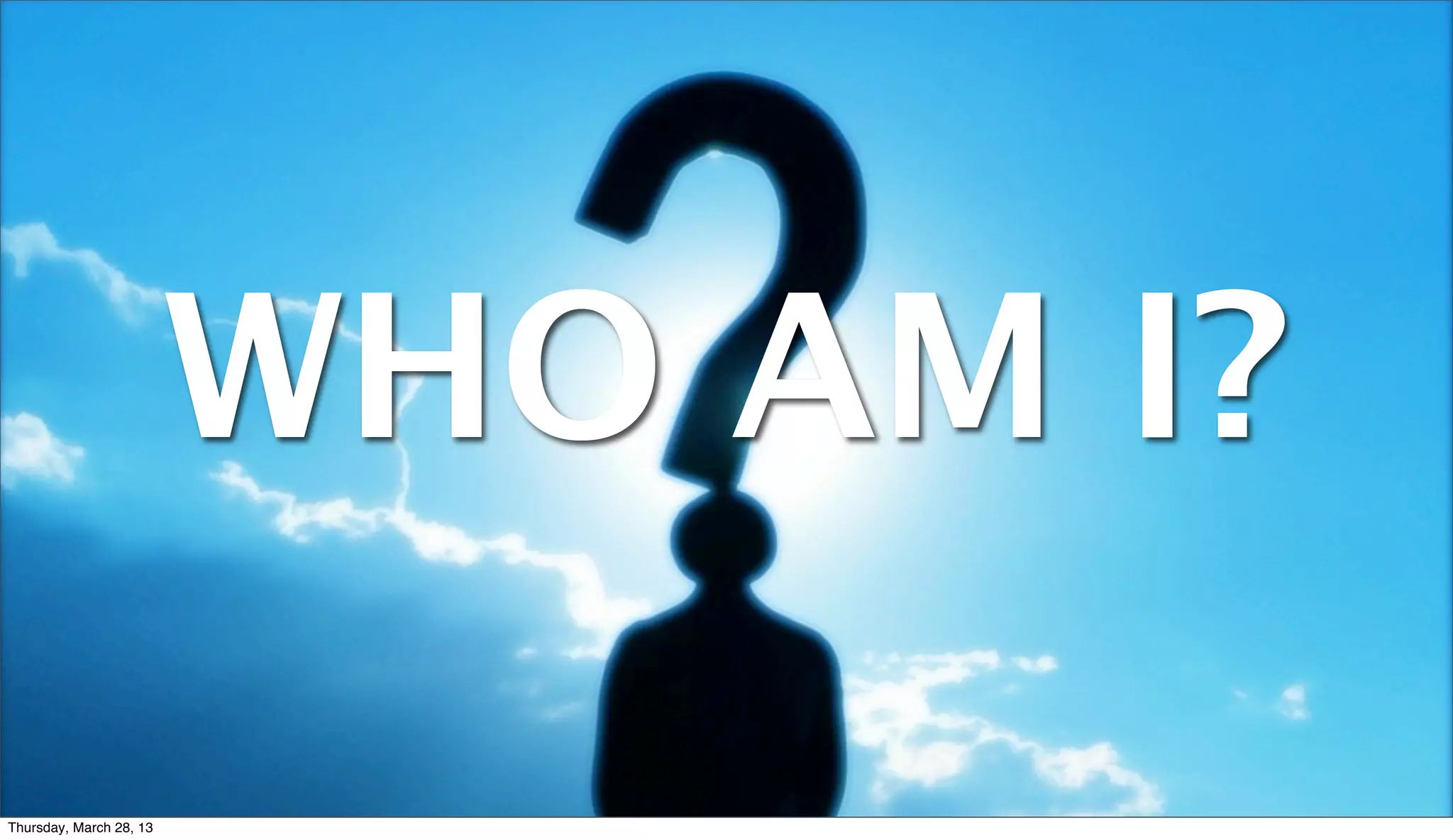 WHO AM I? Thursday, March 28, 13 