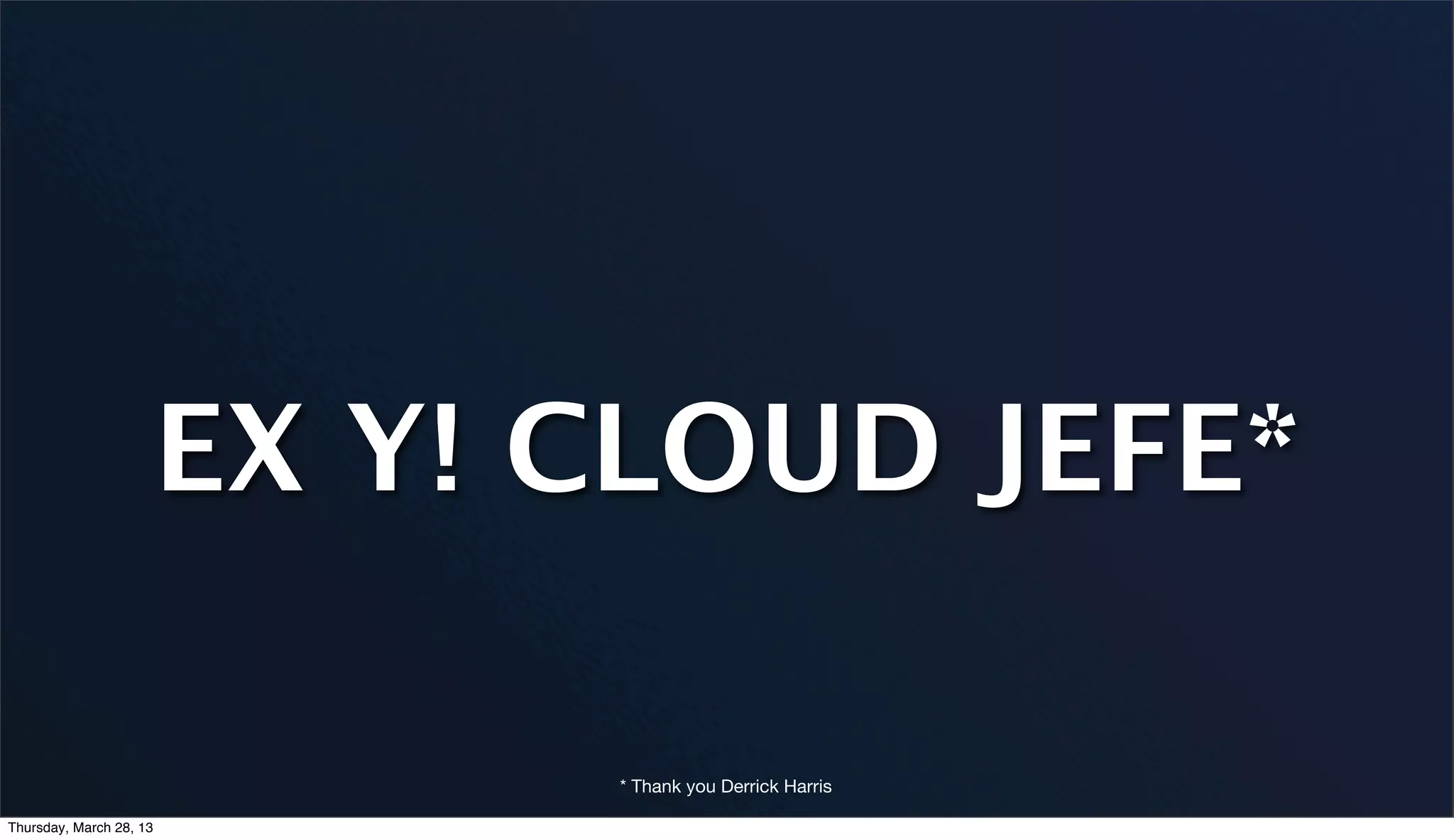 EX Y! CLOUD JEFE* * Thank you Derrick Harris Thursday, March 28, 13 
