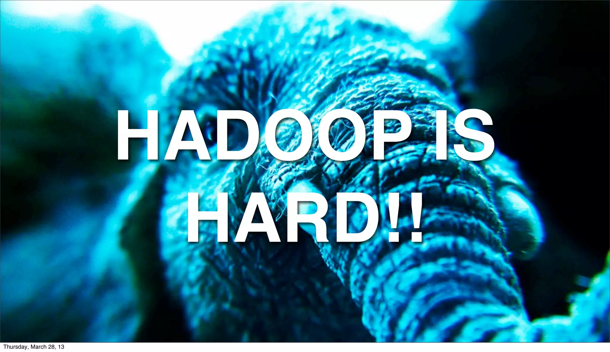 HADOOP IS HARD!! Thursday, March 28, 13 