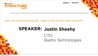 WHY YOU SHOULD NEVER ASK, “HOW IS THIS BETTER THAN HADOOP?”


                         SPEAKER: Justin Sheehy
                                       CTO
                                       Basho Technologies


Thursday, March 28, 13
 
