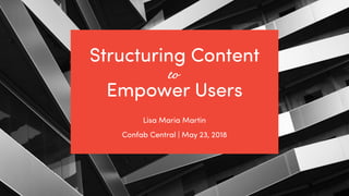 @ redsesame
#confabcentral
1
Structuring Content
Empower Users
Lisa Maria Martin
Confab Central | May 23, 2018
to
 