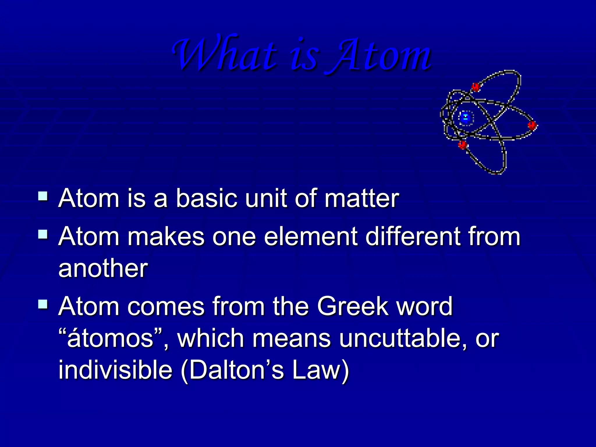 What is AtomAtom is a basic unit of matterAtom makes one element different from anotherAtom comes from the Greek word “átomos”, which means uncuttable, or indivisible (Dalton’s Law)