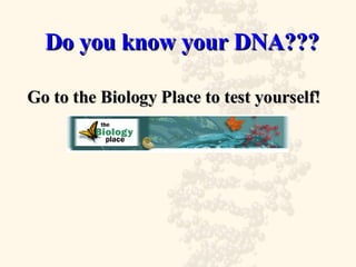 Do you know your DNA??? Go to the Biology Place to test yourself! 