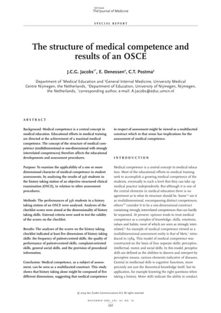 SPECIAL REPORT

The structure of medical competence and
results of an OSCE
J.C.G. Jacobs1*, E. Denessen2, C.T. Postma3
Department of 1Medical Education and 3General Internal Medicine, University Medical
Centre Nijmegen, the Netherlands, 2Department of Education, University of Nijmegen, Nijmegen,
the Netherlands, *corresponding author, e-mail: A.Jacobs@educ.umcn.nl

ABSTRACT

Background: Medical competence is a central concept in
medical education. Educational efforts in medical training
are directed at the achievement of a maximal medical
competence. The concept of the structure of medical competence (multidimensional or one-dimensional with strongly
interrelated competences) therefore affects the educational
developments and assessment procedures.

in respect of assessment might be viewed as a multifaceted
construct which in that sense has implications for the
assessment of medical competence.

Purpose: To examine the applicability of a one or more
dimensional character of medical competence in student
assessments, by analysing the results of 356 students in
the history taking station of an objective structured clinical
examination (OSCE), in relation to other assessment
procedures.

Medical competence is a central concept in medical education. Most of the educational efforts in medical training
seek to accomplish a growing medical competence of the
students, eventually to such a level that they can take up
medical practice independently. But although it is one of
the central elements in medical education there is no
agreement as to what its structure should be. Some1-4 see it
as multidimensional, encompassing distinct competences,
others5-8 consider it to be a one-dimensional construct
containing strongly interrelated competences that can hardly
be separated. At present, opinion tends to treat medical
competence as a complex of knowledge, skills, emotions,
values and habits, most of which are seen as strongly interrelated.9 An example of medical competence viewed as a
multidimensional assessment entity is that of Metz,1 introduced in 1984. This model of medical competence was
constructed on the basis of four separate skills: perceptive,
intellectual, motor, and social skills. In this model, perceptive
skills are defined as the abilities to discern and interpret by
perceptive means, various elements indicative of diseases.
Central in intellectual skills is cognitive functions, more
precisely not just the theoretical knowledge itself, but its
application, for example knowing the right questions when
taking a history. Motor skills indicate the ability to conduct

INTRODUCTION

Methods: The performances of 356 students in a history
taking station of an OSCE were analysed. Analyses of the
checklist scores were aimed at the dimensionality of history
taking skills. External criteria were used to test the validity
of the scores on the checklist.
Results: The analyses of the scores on the history taking
checklist indicated at least five dimensions of history taking
skills: the frequency of patient-centred skills, the quality of
performance of patient-centred skills, complaint-oriented
skills, general social skills, and the provision of procedural
information.
Conclusion: Medical competence, as a subject of assessment, can be seen as a multifaceted construct. This study
shows that history taking alone might be composed of five
different dimensions, suggesting that medical competence

© 2004 Van Zuiden Communications B.V. All rights reserved.
NOVEMBER 2004, VOL. 62, NO. 10

397

 