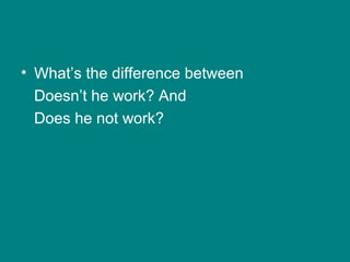 • What’s the difference between
Doesn’t he work? And
Does he not work?
 