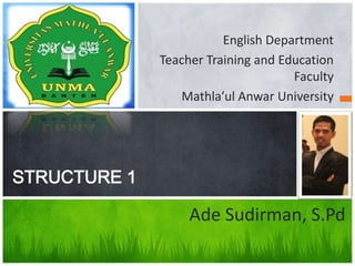 English Department
Teacher Training and Education
Faculty
Mathla’ul Anwar University
STRUCTURE 1
Ade Sudirman, S.Pd
 